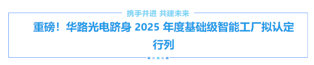 重磅！華路光電躋身 2025 年度基礎(chǔ)級(jí)智能工廠(chǎng)擬認(rèn)定行列